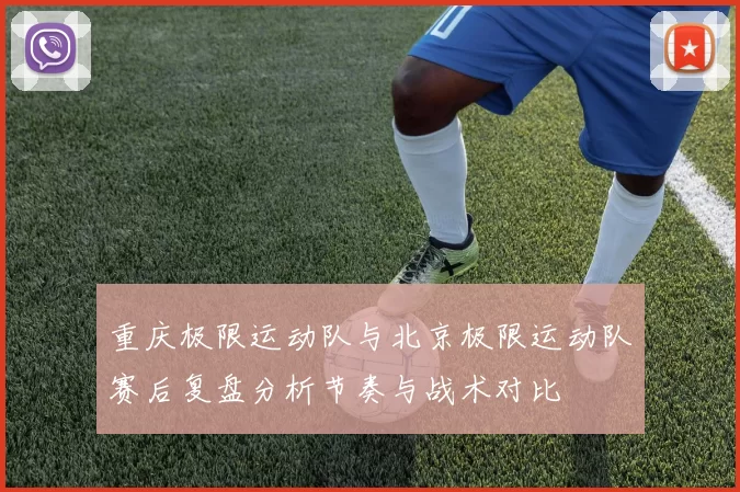 重庆极限运动队与北京极限运动队赛后复盘分析节奏与战术对比