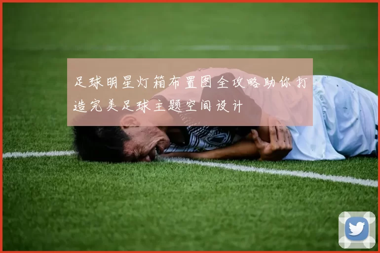 足球明星灯箱布置图全攻略助你打造完美足球主题空间设计