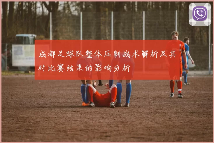 成都足球队整体压制战术解析及其对比赛结果的影响分析