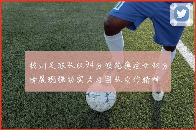 杭州足球队以94分领跑奥运会积分榜展现强劲实力与团队合作精神