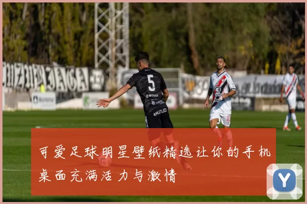 可爱足球明星壁纸精选让你的手机桌面充满活力与激情